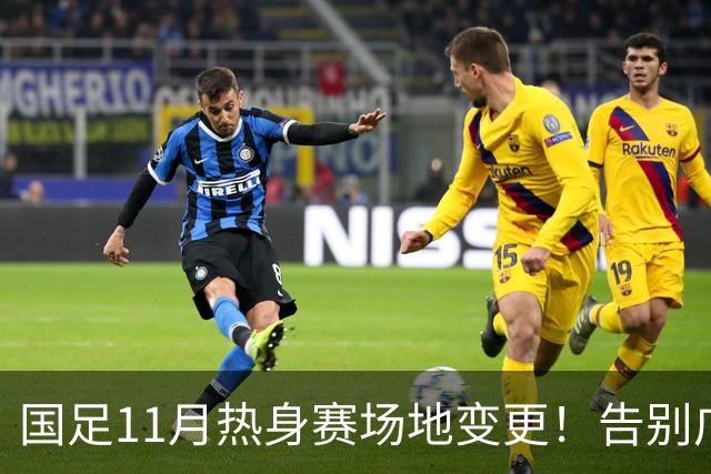 国足11月热身赛场地变更！告别广州天河，旧票全额自动退款