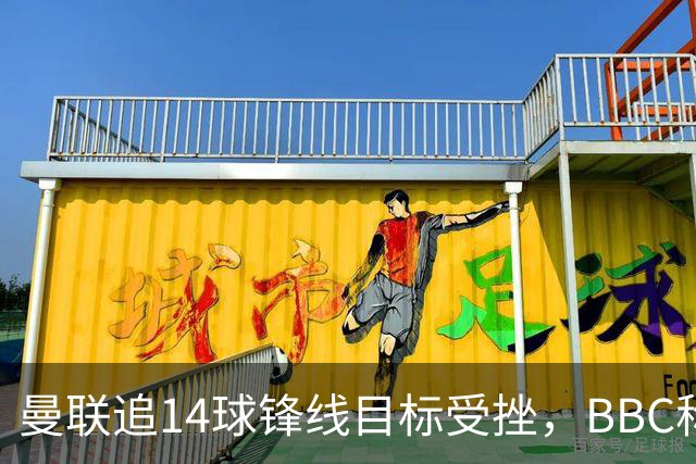 曼联追14球锋线目标受挫，BBC称他将续约留队